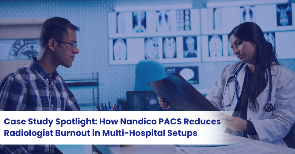 Case Study: How Nandico PACS Reduces Radiologist Burnout