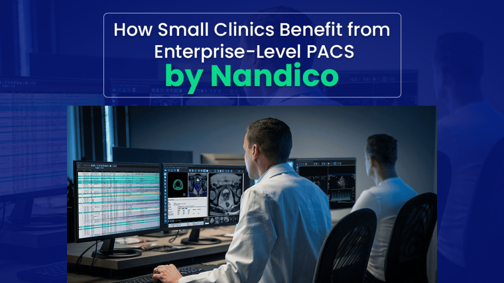 How Small Clinics Benefit from Enterprise PACS | Nandico